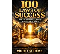 100 Laws of Success: Rules for Winning at Life, Business and Everything in Between