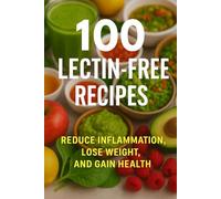 100 Lectin-Free Recipes: Anti-Inflammatory Recipes to Heal Your Gut, Lose Weight, and Gain Energy