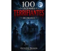 100 Légendes Terrifiantes de France: Anthologie d'horreur et légendes urbaines : Un guide paranormal des mystères et lieux hantés de France (Thriller ... (Collection Légendes et Terroirs)