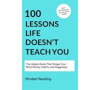100 Lessons Life Doesn't Teach You: The Hidden Rules That Shape Your Mind, Money, Habits, and Happiness (100 Lessons Collection)