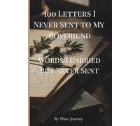 100 Letters I Never Sent to My Boyfriend: Words I Carried But Never Sent (The Unsent Letters Series)