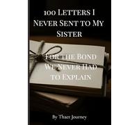 100 Letters I Never Sent to My Sister: For the Bond We Never Had to Explain (The Unsent Letters Series)