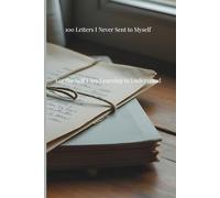 100 Letters I Never Sent to Myself: For the Self I Am Learning to Understand (The Unsent Letters Series)