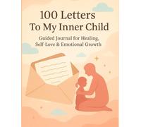 100 Letters To My Inner Child: A Guided Journal for Healing, Self-Love and Emotional Growth