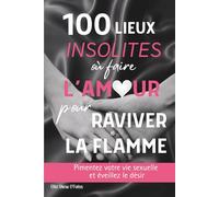 100 lieux insolites où faire l’amour pour raviver la flamme: pimentez votre vie sexuelle et éveillez le désir