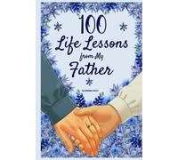 100 Life Lessons from My Father: A Book of Love and Life Lessons, Completed by Your Father