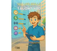 100 Life Skills You Wish School Had Taught You: School Prepared You for Exams, Not for Life - A Full Guide to Scoring an A+ in the Real World
