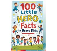 100 Little Hero Facts for Brave Kids (6-9): An Inspirational Exploration of Everyday Heroes and Their Big Impact for Brave and Curious Kids!