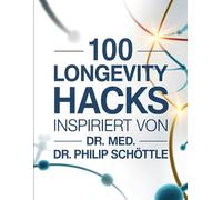 100 Longevity Hacks - Inspiriert von Dr. med. Philip Schöttle: Gesund alt werden mit Tipps zu Ernährung, Bewegung, Schlaf & Stressabbau - Praktische Lebensverlängerung für den Alltag
