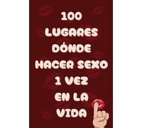 100 LUGARES PARA HACES SEXO 1 VEZ EN LA VIDA: Guía exclusiva de destinos secretos y atrevidos para vivir al menos una vez en la vida y experimentar la adrenalina