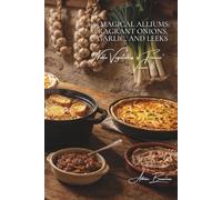 100 Magical Alliums: Fragrant Onions, Garlic, and Leeks: Candied, roasted, in tarts... the family that brings flavor to everything