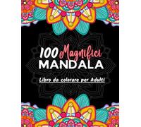 100 Magnifici Mandala da Colorare: Libro da Colorare per Adulti, Perfetto per Rilassarsi e Combattere lo Stress con Mandala Unici e Affascinanti da Colorare.