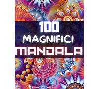 100 Magnifici Mandala: Mandala da colorare per adulti, ottimo passatempo antistress per usare pennarelli o pastelli