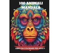 100 Mandala di Animali: Un libro da colorare antistress per adulti con illustrazioni rilassanti di animali in stile mandala per ritrovare calma, ... Temi Rilassanti per Mindfulness e Benessere)