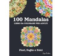 100 Mandala Libro da Colorare per Adulti - Fiori, Foglie e Felci: Un Meraviglioso Mondo Vegetale da Colorare - Motivi Semplici e Complessi per Maggiore Serenità e Gioia