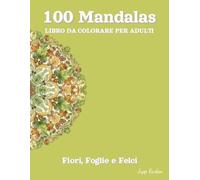 100 Mandala Libro da Colorare per Adulti - Fiori, Foglie e Felci: Un Viaggio Botanico verso il Rilassamento - 100 Motivi Vegetali Simmetrici per Mindfulness e Pace Interiore