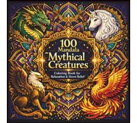 100 Mandala Mythical Creatures Coloring Book for Relaxation & Stress Relief: Mindful Coloring Book Featuring Dragons, Unicorns, Griffins & More