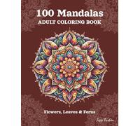 100 Mandalas Adult Coloring Book: Flowers, Leaves & Ferns - Stress Relieving Mandala, Anxiety Relief Coloring Pages for Mindfulness and Inner Peace