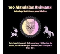100 Mandalas Animaux Coloriage Anti-Stress pour Adultes: Coloriage Relaxant & Thérapeutique | Réduction du Stress, Anxiété et Fatigue Mentale | Art-Thérapie & Bien-Être