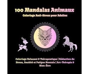 100 Mandalas Animaux Coloriage Anti-Stress pour Adultes: Coloriage Relaxant & Thérapeutique | Réduction du Stress, Anxiété et Fatigue Mentale | Art-Thérapie & Bien-Être
