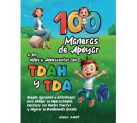 100 MANERAS DE APOYAR A LOS NIÑOS Y ADOLESCENTES CON TDAH Y TDA: Juegos, Ejercicios y Estrategias para Mitigar su Hiperactividad, Destacar sus Puntos Fuertes y Mejorar su Rendimiento Escolar