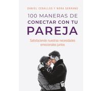 100 Maneras de conectar con tu pareja: Satisfaciendo nuestras necesidades emocionales juntos