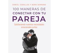 100 Maneras de conectar con tu pareja: Satisfaciendo nuestras necesidades emocionales juntos