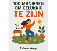 100 Manieren Om Gelukkig Te Zijn: Speelse rituelen, dankbaarheidsoefeningen en mini-avonturen voor meer vreugde, minder stress en weer verliefd op het leven.