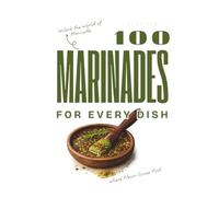 100 marinades: Irresistible Recipes for Every Taste (The 100 Flavor Series)