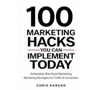 100 Marketing Hacks You Can Implement Today: Actionable, Bite-Sized Marketing Strategies for Traffic & Conversion