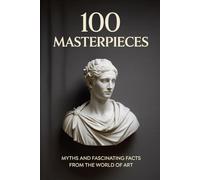 100 Masterpieces: Myths, Secrets, and Fascinating Facts from the World of Art (FLASH WORLD: The Encyclopedia of Incredible Facts)