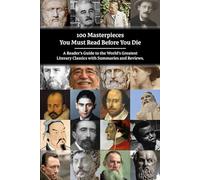 100 Masterpieces You Must Read Before You Die: A Reader’s Guide to the World’s Greatest Literary Classics, with Summaries and Reviews. (Timeless Knowledge: History and Literature)