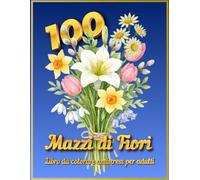 100 Mazzi di Fiori. Libro da colorare antistress per adulti: Album da Colorare per Adulti con 100 Splendidi Bouquet: Una Collezione Gigante di Mazzi ... Floreale: La Collezione da 100 Disegni)