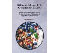 100 Meals to Lower LDL Cholesterol in 30 Days: Simple, Heart-Healthy Recipes to Reduce Cholesterol Naturally and Support Long-Term Health