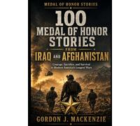 100 Medal of Honor Stories from Iraq and Afghanistan: Courage, Sacrifice, and Survival in Modern America’s Longest Wars: 6