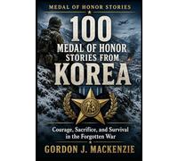 100 Medal of Honor Stories from Korea: Courage, Sacrifice, and Survival in the Forgotten War