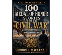 100 Medal of Honor Stories from the Civil War: Courage, Sacrifice, and Survival in America’s Bloodiest War