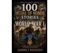 100 Medal of Honor Stories from World War I: Courage, Sacrifice, and Survival in the War to End All Wars: 7
