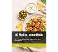 100 Mediterranean Meals: The 5-Ingredient Cookbook for Simple, Healthy, Flavor-Packed Recipes