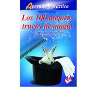 100 mejores trucos de magia, los: Los secretos mejor guardados de los grandes magos (Aprende y practica/ Learn and Practice)