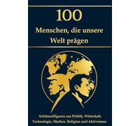 100 Menschen, die unsere Welt prägen: Schlüsselfiguren aus Politik, Wirtschaft, Technologie, Medien, Religion und Aktivismus