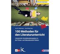 100 Methoden für den Literaturunterricht: Literarische Verstehenskompetenz in der Primar- und Sekundarstufe fördern