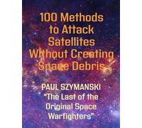 100 Methods to Attack Satellites Without Creating Space Debris: How to Fight and Win Space Wars!