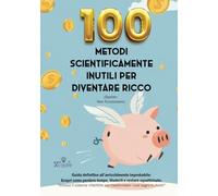 100 Metodi Scientificamente Inutili per Diventare Ricco (Spoiler: Non Funzionano) - [Idea regalo]: Guida definitiva all’arricchimento improbabile: ... tempo, illuderti e restare squattrinato.