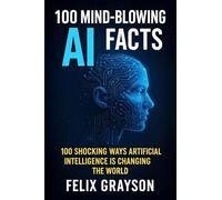 100 Mind-Blowing AI Facts: 100 Shocking Ways Artificial Intelligence Is Changing the World