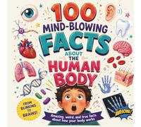 100 Mind-Blowing Facts About the Human Body: Amazing, Weird, and Totally True Body Facts for Curious Kids of all ages (The Facts-inating Series)