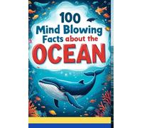 100 Mind-Blowing Facts About the Ocean: Uncover the Deepest Secrets, from the Mariana Trench to Coral Reefs: An Incredible Underwater Journey for Kids, Teens, and Ocean Enthusiasts of All Ages!