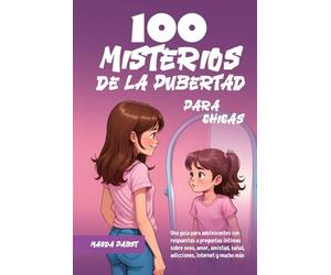 100 MISTERIOS DE LA PUBERTAD PARA CHICAS: Una guía para adolescentes con respuestas a preguntas íntimas sobre sexo, amor, amistad, salud, adicciones, Internet y mucho más