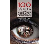 100 Misterios Sin Resolver: del Código Secreto de la Biblia a la Quimérica Fusión Fría (Cien x 100)