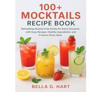 100+ MOCKTAILS RECIPE BOOK: Refreshing Alcohol-Free Drinks for Every Occasion with Easy Recipes, Healthy Ingredients, and Creative Party Ideas